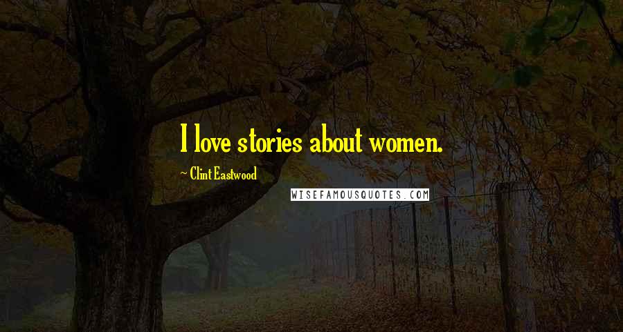 Clint Eastwood Quotes: I love stories about women.