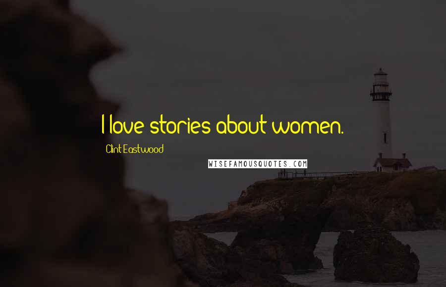 Clint Eastwood Quotes: I love stories about women.