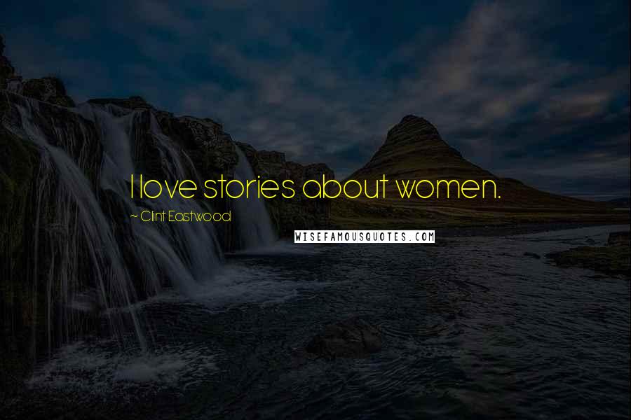 Clint Eastwood Quotes: I love stories about women.