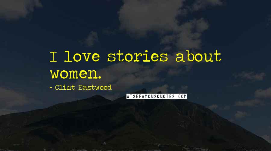 Clint Eastwood Quotes: I love stories about women.