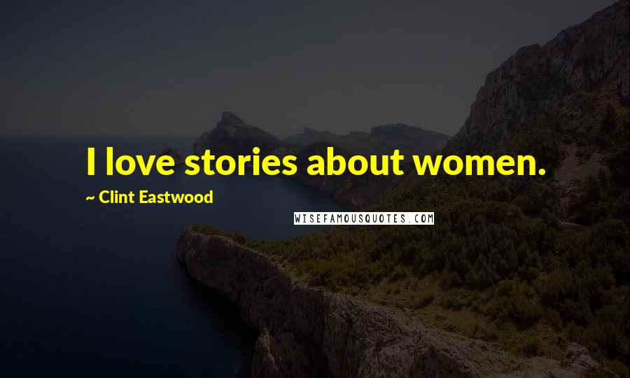 Clint Eastwood Quotes: I love stories about women.