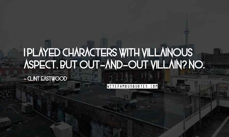 Clint Eastwood Quotes: I played characters with villainous aspect. But out-and-out villain? No.