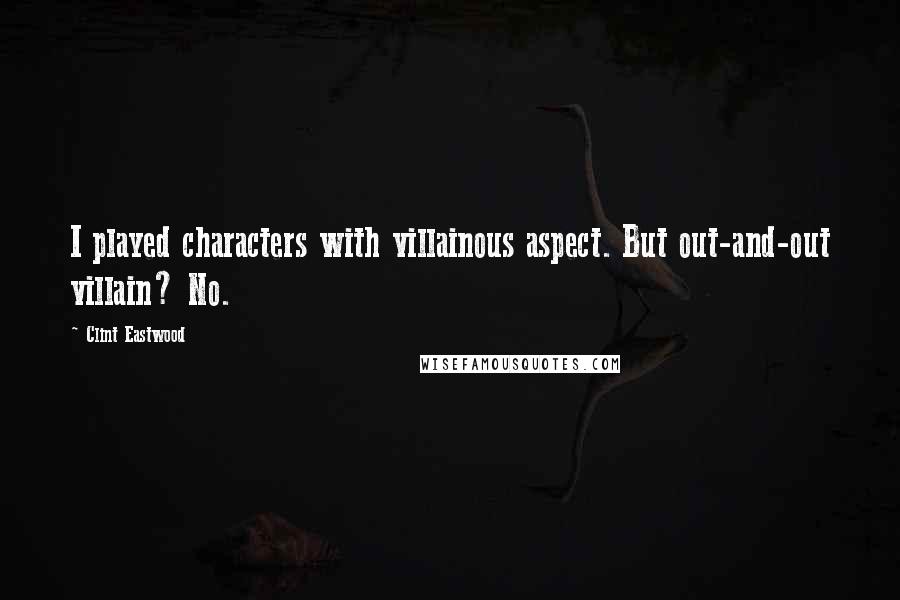 Clint Eastwood Quotes: I played characters with villainous aspect. But out-and-out villain? No.