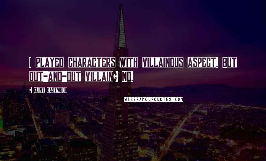 Clint Eastwood Quotes: I played characters with villainous aspect. But out-and-out villain? No.