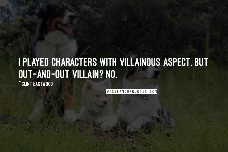 Clint Eastwood Quotes: I played characters with villainous aspect. But out-and-out villain? No.