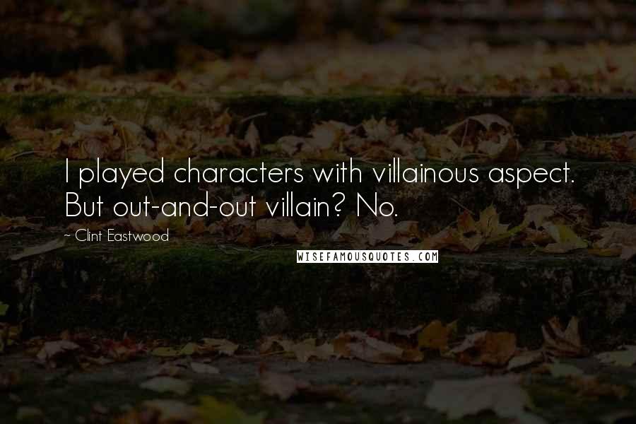 Clint Eastwood Quotes: I played characters with villainous aspect. But out-and-out villain? No.