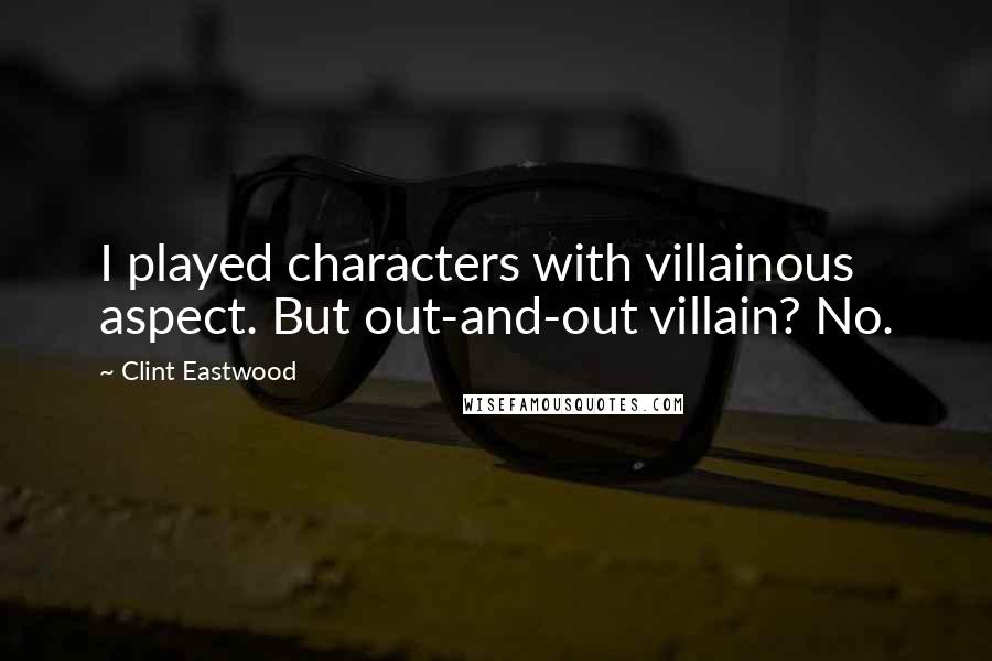 Clint Eastwood Quotes: I played characters with villainous aspect. But out-and-out villain? No.