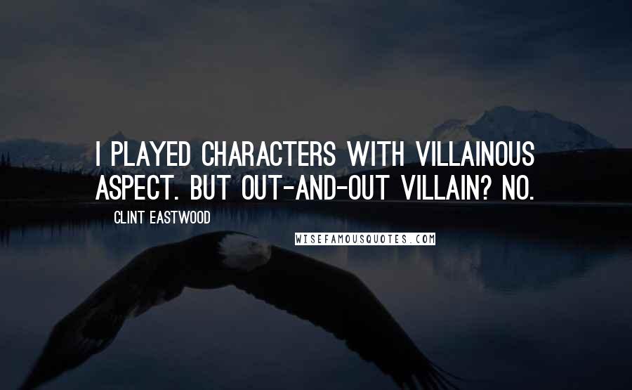 Clint Eastwood Quotes: I played characters with villainous aspect. But out-and-out villain? No.