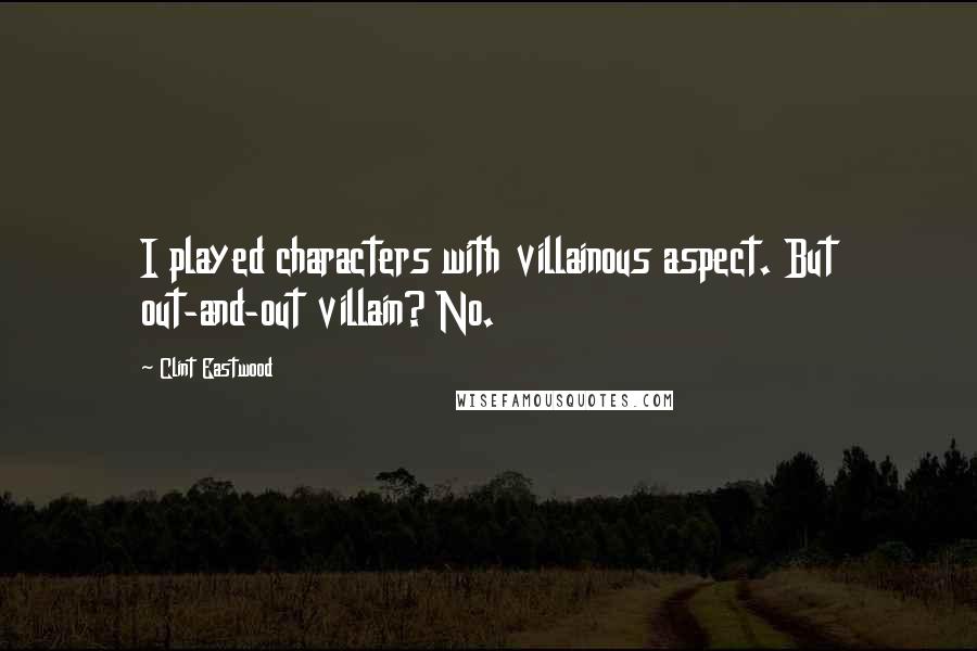 Clint Eastwood Quotes: I played characters with villainous aspect. But out-and-out villain? No.