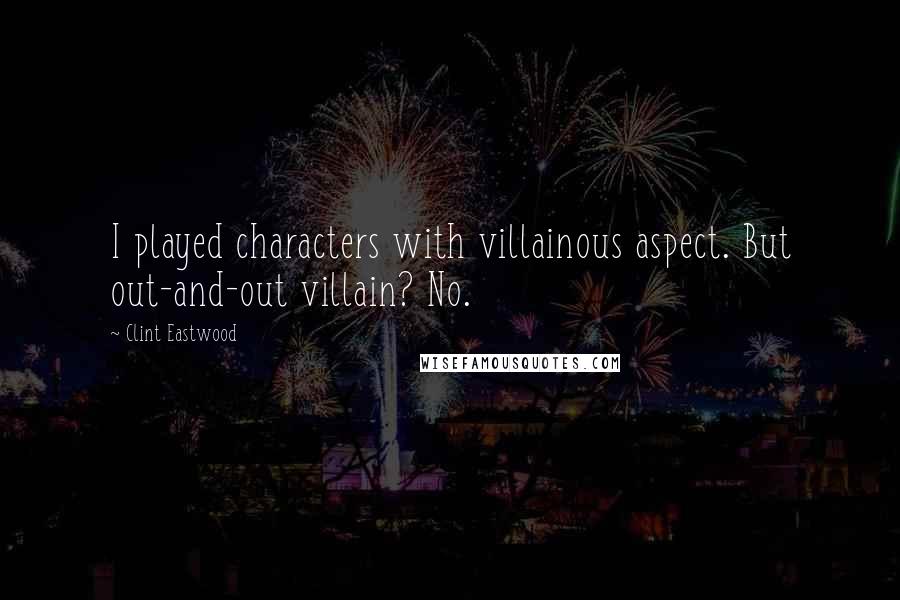 Clint Eastwood Quotes: I played characters with villainous aspect. But out-and-out villain? No.