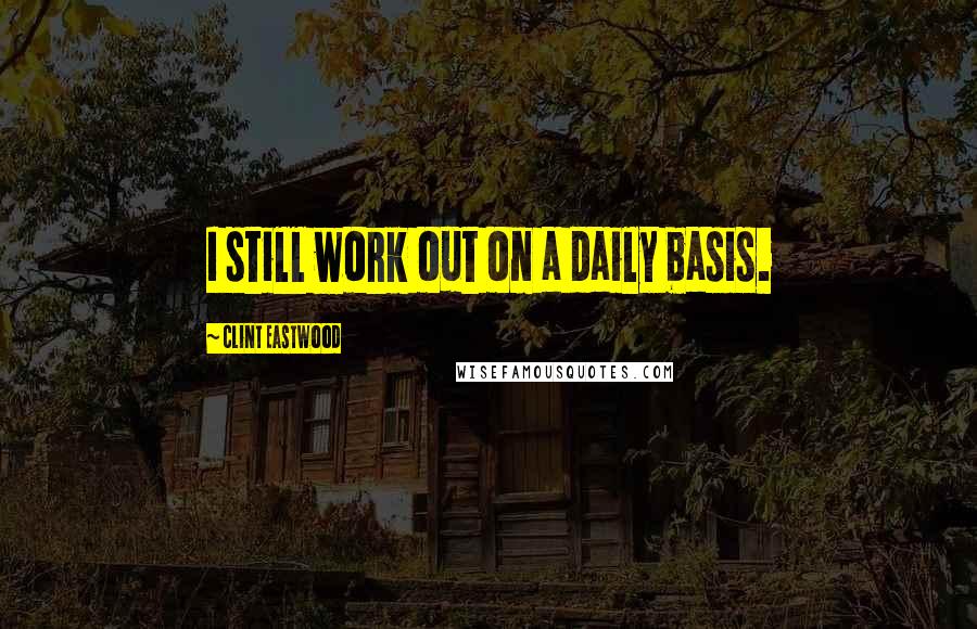 Clint Eastwood Quotes: I still work out on a daily basis.