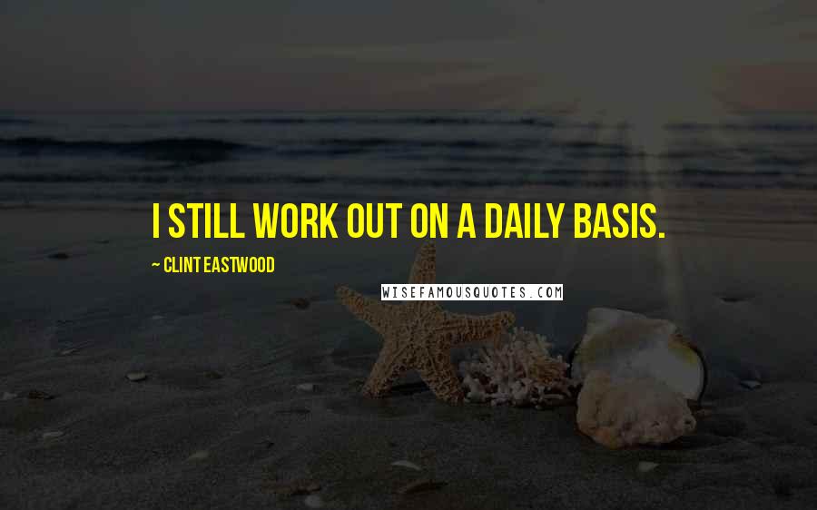 Clint Eastwood Quotes: I still work out on a daily basis.