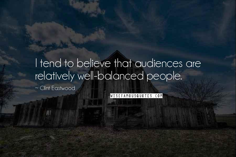 Clint Eastwood Quotes: I tend to believe that audiences are relatively well-balanced people.