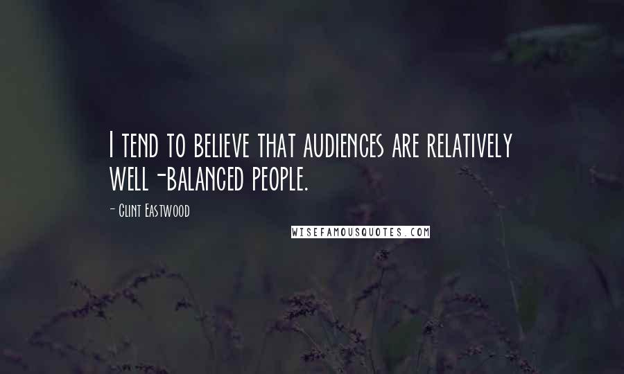 Clint Eastwood Quotes: I tend to believe that audiences are relatively well-balanced people.