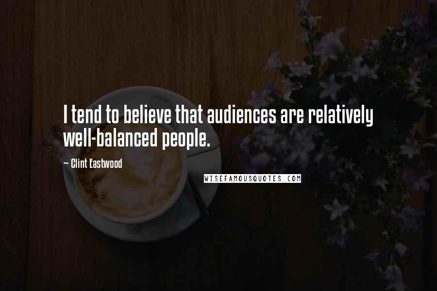 Clint Eastwood Quotes: I tend to believe that audiences are relatively well-balanced people.