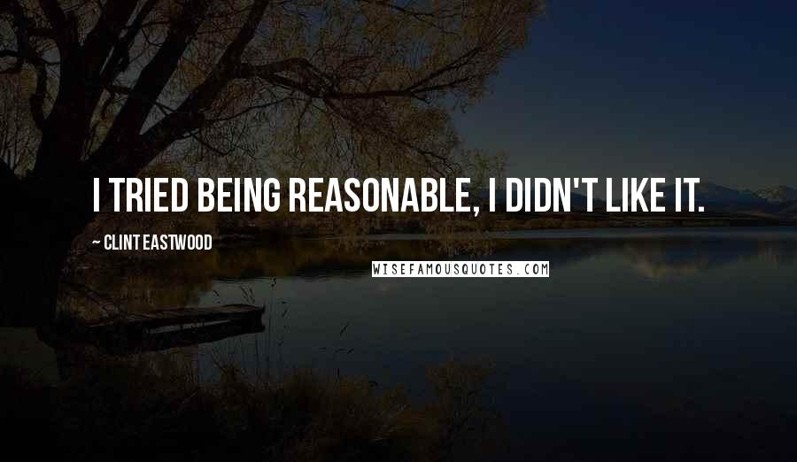 Clint Eastwood Quotes: I tried being reasonable, I didn't like it.