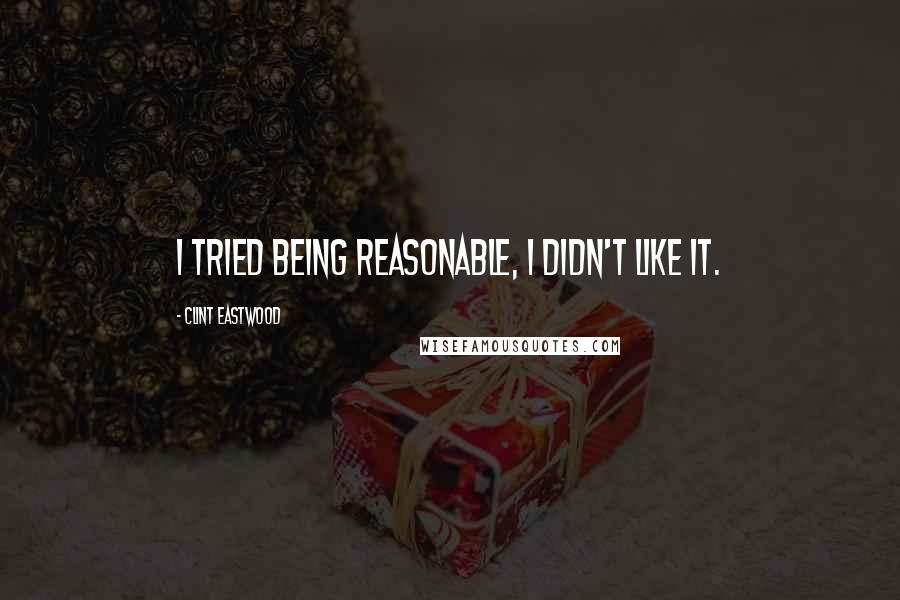 Clint Eastwood Quotes: I tried being reasonable, I didn't like it.