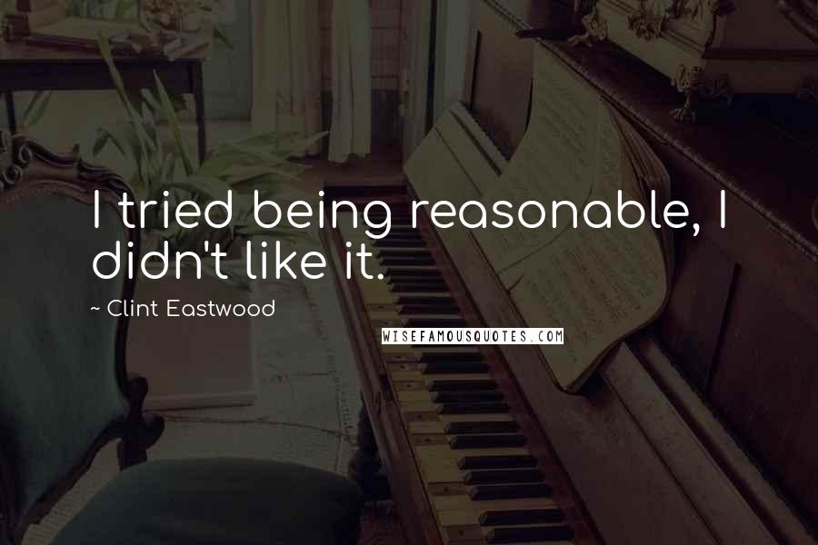 Clint Eastwood Quotes: I tried being reasonable, I didn't like it.