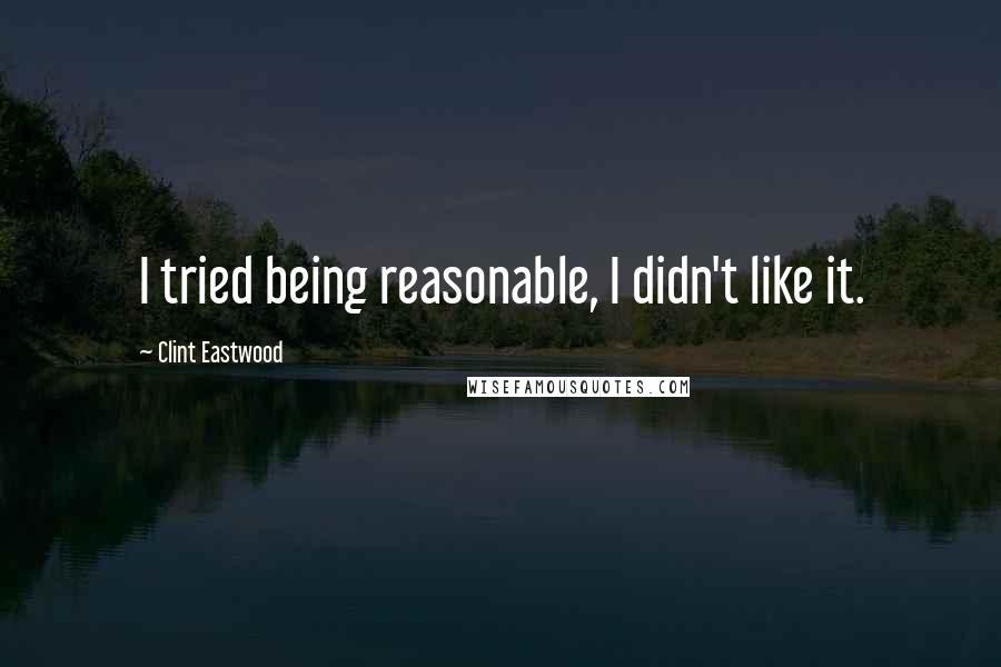 Clint Eastwood Quotes: I tried being reasonable, I didn't like it.