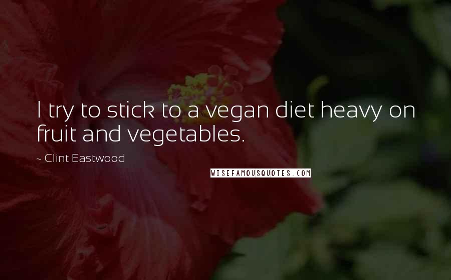 Clint Eastwood Quotes: I try to stick to a vegan diet heavy on fruit and vegetables.