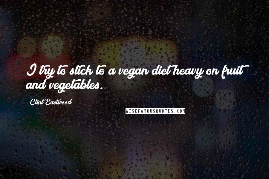 Clint Eastwood Quotes: I try to stick to a vegan diet heavy on fruit and vegetables.