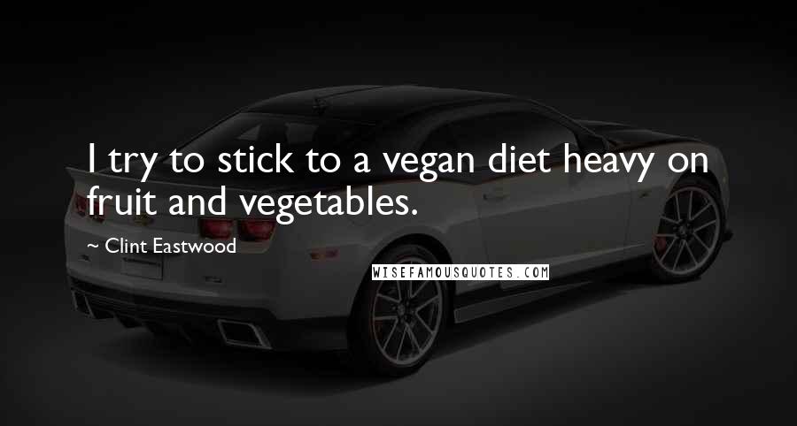 Clint Eastwood Quotes: I try to stick to a vegan diet heavy on fruit and vegetables.