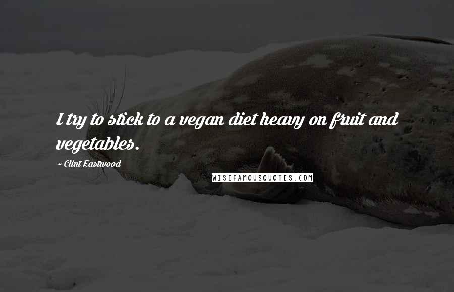 Clint Eastwood Quotes: I try to stick to a vegan diet heavy on fruit and vegetables.