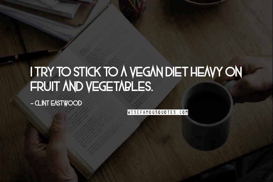 Clint Eastwood Quotes: I try to stick to a vegan diet heavy on fruit and vegetables.