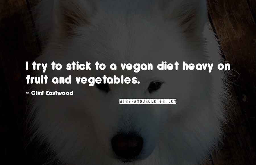 Clint Eastwood Quotes: I try to stick to a vegan diet heavy on fruit and vegetables.