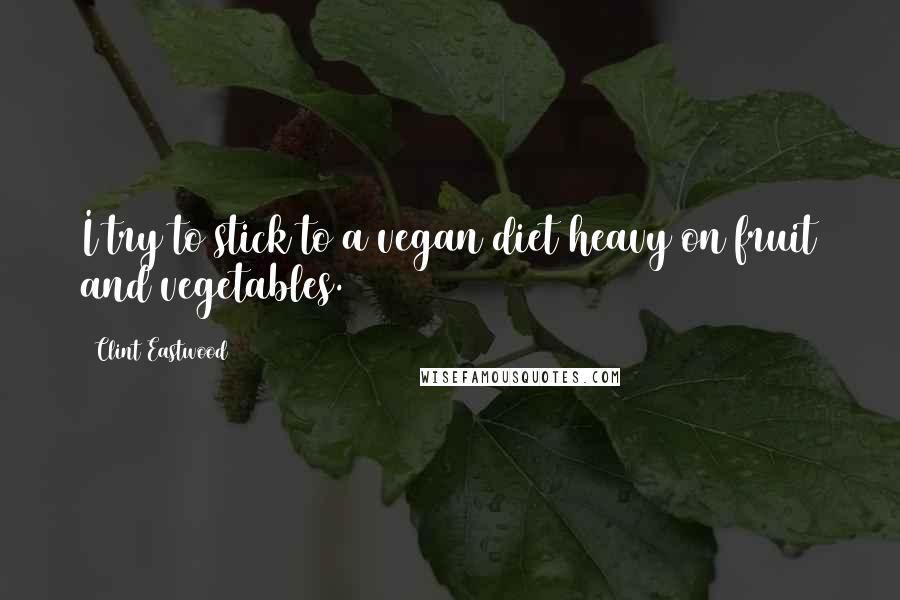 Clint Eastwood Quotes: I try to stick to a vegan diet heavy on fruit and vegetables.