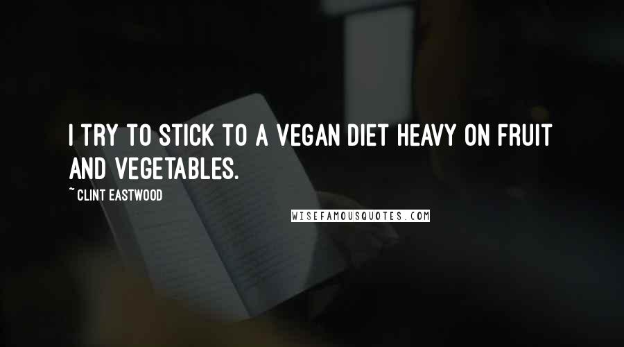 Clint Eastwood Quotes: I try to stick to a vegan diet heavy on fruit and vegetables.