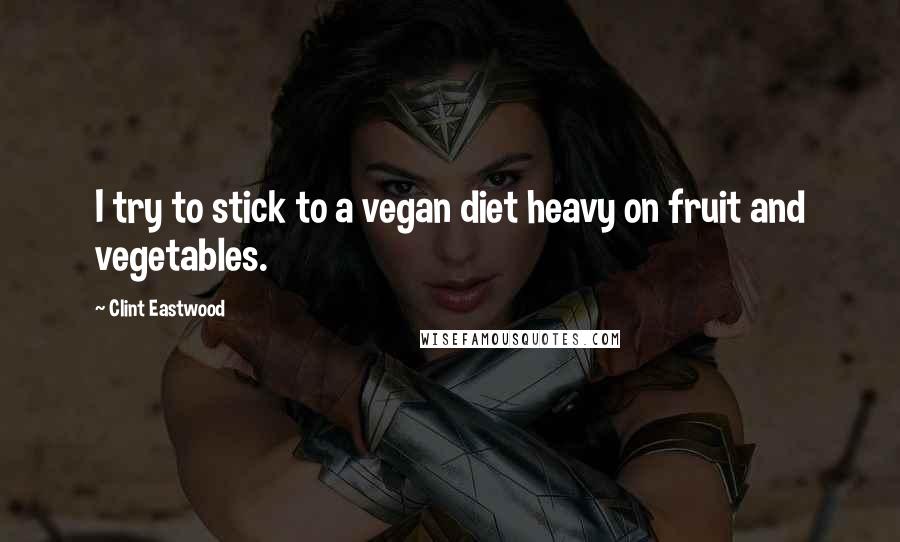 Clint Eastwood Quotes: I try to stick to a vegan diet heavy on fruit and vegetables.