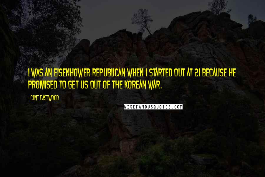 Clint Eastwood Quotes: I was an Eisenhower Republican when I started out at 21 because he promised to get us out of the Korean War.
