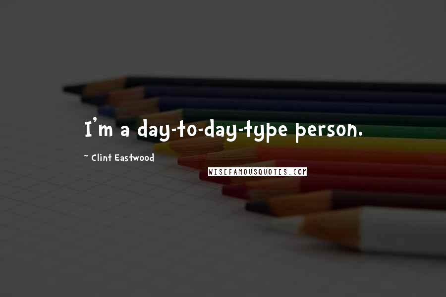 Clint Eastwood Quotes: I'm a day-to-day-type person.