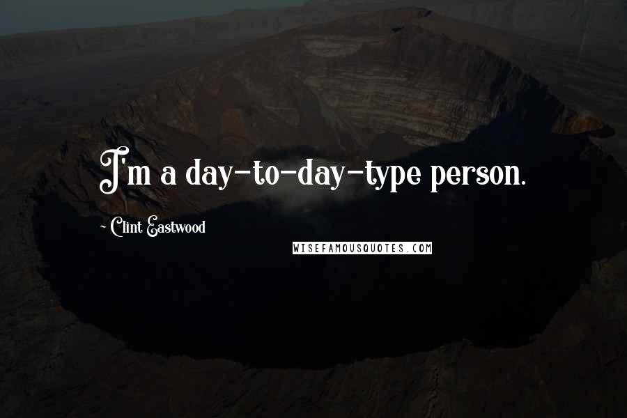 Clint Eastwood Quotes: I'm a day-to-day-type person.