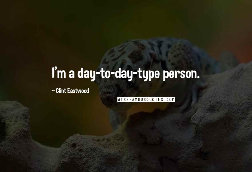 Clint Eastwood Quotes: I'm a day-to-day-type person.