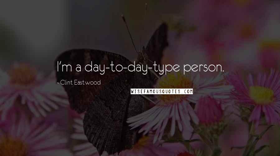 Clint Eastwood Quotes: I'm a day-to-day-type person.