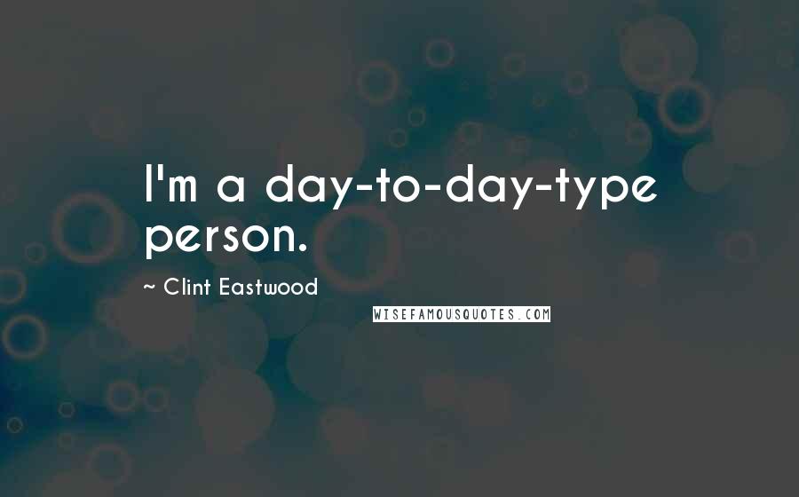 Clint Eastwood Quotes: I'm a day-to-day-type person.