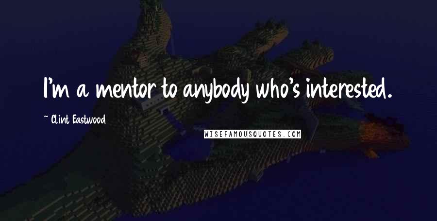 Clint Eastwood Quotes: I'm a mentor to anybody who's interested.