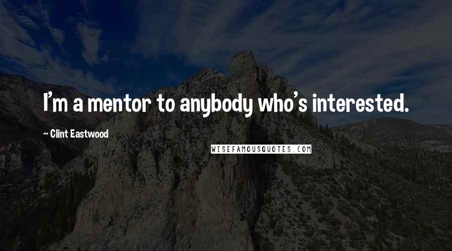 Clint Eastwood Quotes: I'm a mentor to anybody who's interested.