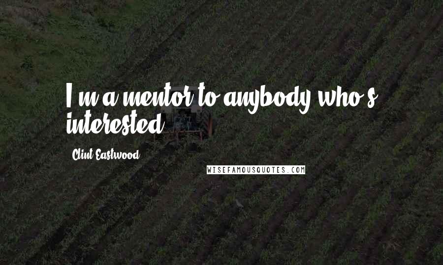 Clint Eastwood Quotes: I'm a mentor to anybody who's interested.