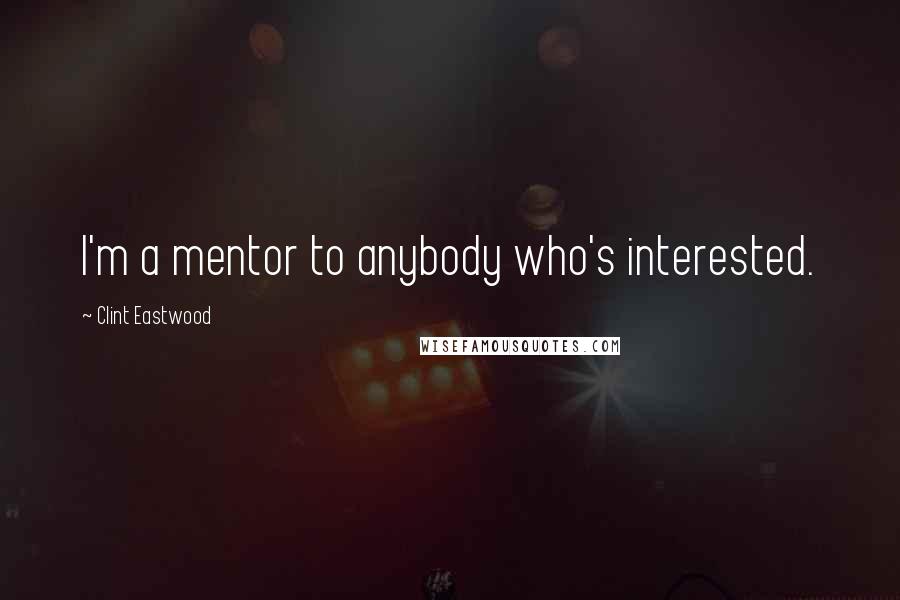 Clint Eastwood Quotes: I'm a mentor to anybody who's interested.