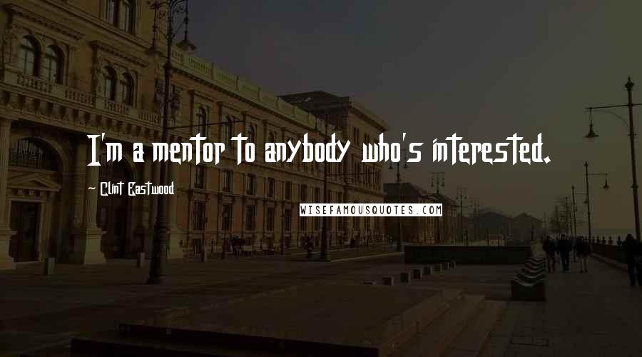Clint Eastwood Quotes: I'm a mentor to anybody who's interested.