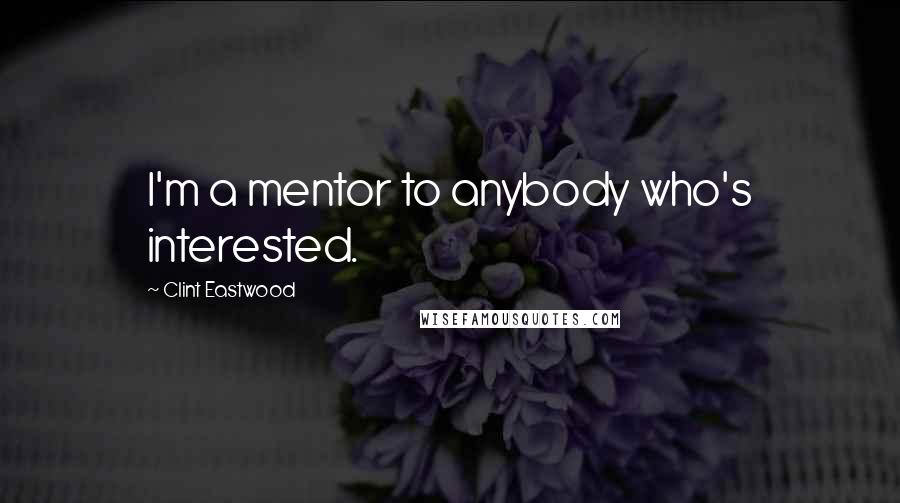 Clint Eastwood Quotes: I'm a mentor to anybody who's interested.