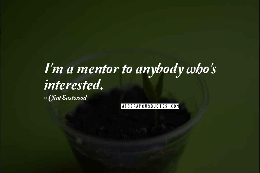 Clint Eastwood Quotes: I'm a mentor to anybody who's interested.