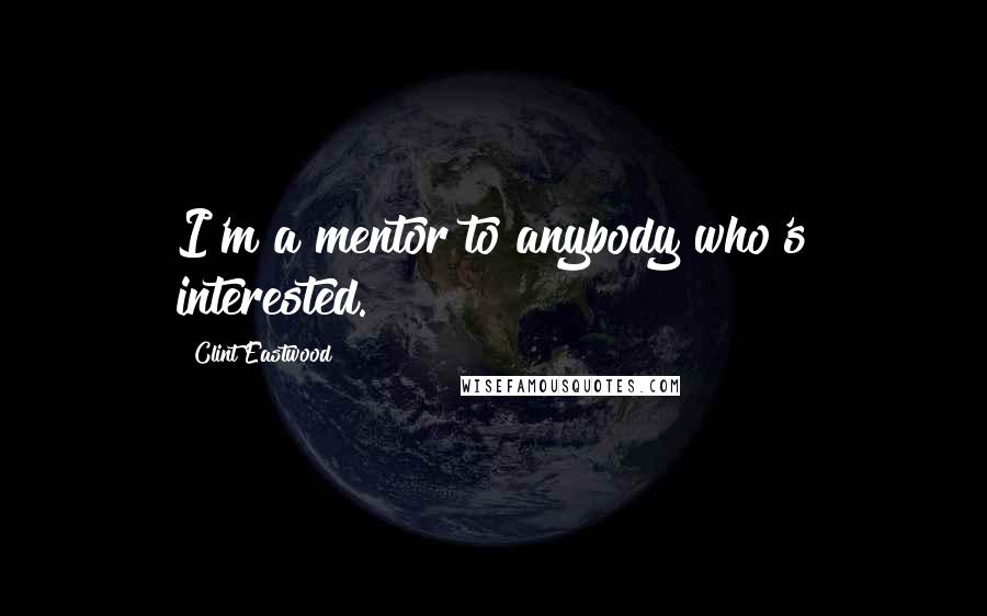 Clint Eastwood Quotes: I'm a mentor to anybody who's interested.