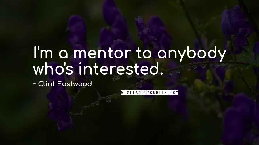 Clint Eastwood Quotes: I'm a mentor to anybody who's interested.