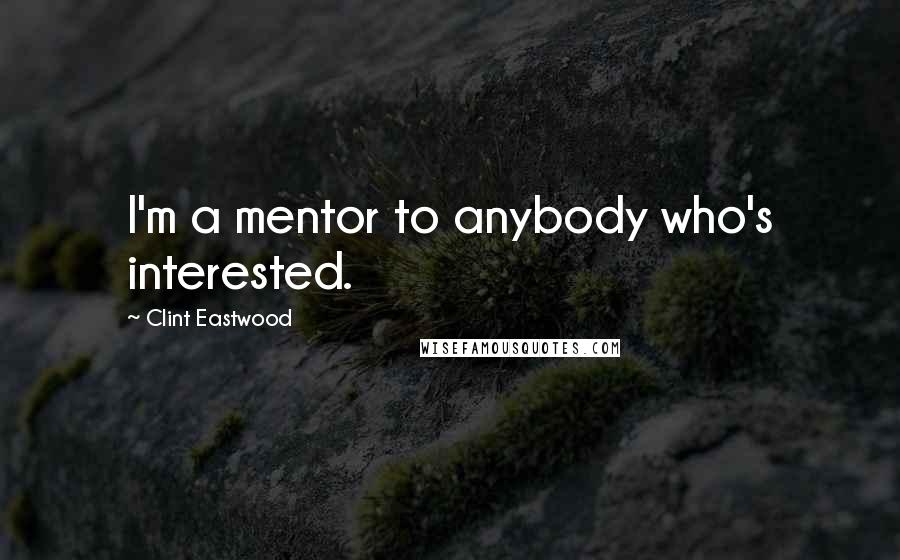 Clint Eastwood Quotes: I'm a mentor to anybody who's interested.