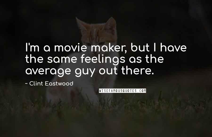 Clint Eastwood Quotes: I'm a movie maker, but I have the same feelings as the average guy out there.