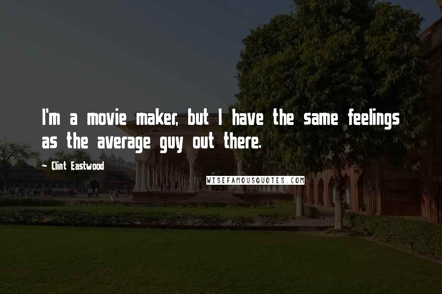 Clint Eastwood Quotes: I'm a movie maker, but I have the same feelings as the average guy out there.